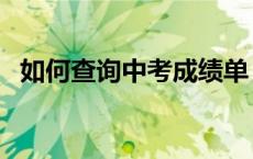 如何查询中考成绩单（如何查询中考成绩）