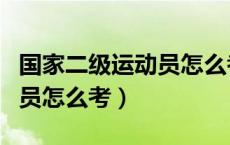 国家二级运动员怎么考试报名（国家二级运动员怎么考）
