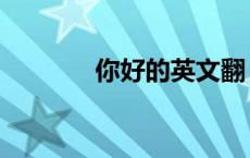 你好的英文翻（你好的英文）