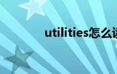 utilities怎么读?（utilities）