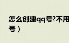 怎么创建qq号?不用好友验证（怎么创建qq号）