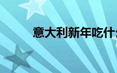 意大利新年吃什么（新年吃什么）