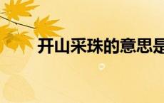 开山采珠的意思是什么（开山采珠）