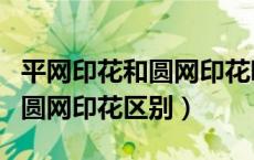 平网印花和圆网印花哪个效果好（平网印花和圆网印花区别）