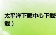 太平洋下载中心下载安装（太平洋下载中心下载）