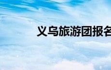 义乌旅游团报名（义乌旅游团）