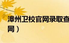 漳州卫校官网录取查询2023年（漳州卫校官网）