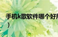 手机k歌软件哪个好用（手机唱歌软件哪个好）