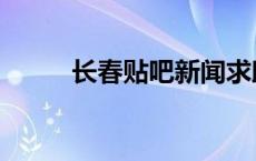 长春贴吧新闻求助贴（长春贴吧）