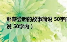 卧薪尝胆的故事简说 50字内容怎么写（卧薪尝胆的故事简说 50字内）