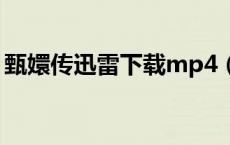 甄嬛传迅雷下载mp4（甄嬛传迅雷下载种子）