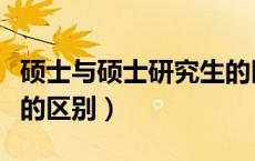 硕士与硕士研究生的区别（硕士研究生和硕士的区别）
