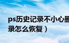 ps历史记录不小心删除怎么恢复（ps历史记录怎么恢复）