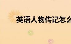 英语人物传记怎么写（传记怎么写）