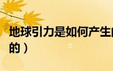 地球引力是如何产生的（地球引力是怎么产生的）