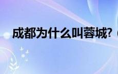 成都为什么叫蓉城?（成都为什么叫蓉城）