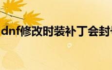 dnf修改时装补丁会封号吗（dnf时装修改器）