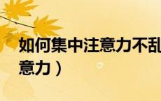 如何集中注意力不乱想 小技巧（如何集中注意力）