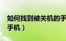 如何找到被关机的手机?（如何找到被关机的手机）