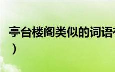 亭台楼阁类似的词语有（亭台楼阁类似的词语）