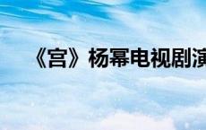 《宫》杨幂电视剧演员（宫杨幂版全集）