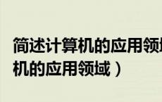 简述计算机的应用领域并举例说明（简述计算机的应用领域）