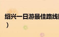 绍兴一日游最佳路线图（绍兴一日游最佳路线）
