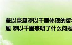 差以毫厘谬以千里体现的哲学道理（用哲学原理分析差之毫厘 谬以千里表明了什么问题）