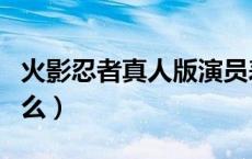 火影忍者真人版演员表（火影忍者有真人版的么）
