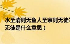 水至清则无鱼人至察则无徒怎么读（水至清则无鱼 人至察则无徒是什么意思）