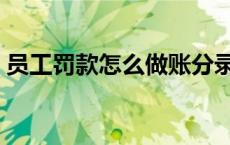 员工罚款怎么做账分录（员工罚款怎么做账）
