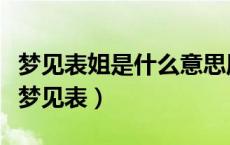 梦见表姐是什么意思周公解梦（周公解梦大全梦见表）