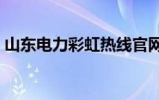 山东电力彩虹热线官网（山东电力彩虹热线）