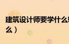 建筑设计师要学什么软件（建筑设计师要学什么）