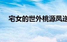 宅女的世外桃源凤逆（宅女的世外桃源）