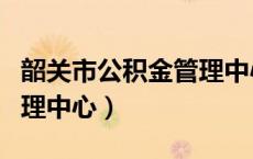 韶关市公积金管理中心地址（韶关市公积金管理中心）