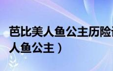 芭比美人鱼公主历险记国语在线观看（芭比美人鱼公主）