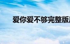 爱你爱不够完整版原唱（爱你爱不够）