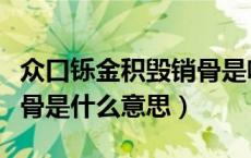 众口铄金积毁销骨是啥意思（众口铄金积毁销骨是什么意思）