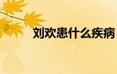 刘欢患什么疾病（刘欢什么病情）