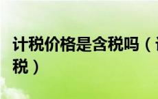 计税价格是含税吗（计税价格是含税还是不含税）