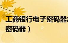 工商银行电子密码器怎么激活（工商银行电子密码器）