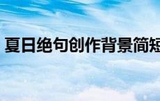 夏日绝句创作背景简短（夏日绝句创作背景）