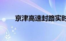 京津高速封路实时查询（京津高速）