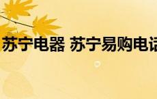 苏宁电器 苏宁易购电话（苏宁苏宁易购电话）