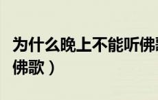 为什么晚上不能听佛歌呢（为什么晚上不能听佛歌）