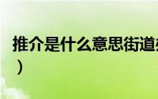 推介是什么意思街道办事处（推介是什么意思）