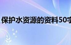 保护水资源的资料50字（保护水资源的资料）