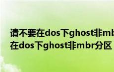 请不要在dos下ghost非mbr分区怎么解决win10（请不要在dos下ghost非mbr分区）