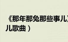 《那年那兔那些事儿》歌曲（那年那兔那些事儿歌曲）